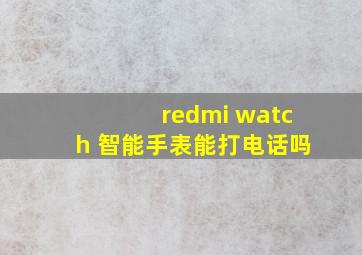 redmi watch 智能手表能打电话吗